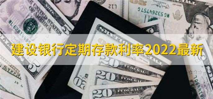 建设银行定期存款利率2022最新，分以下4类存款