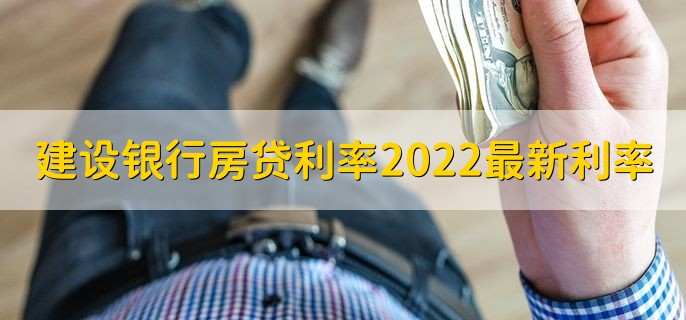 建设银行房贷利率2022最新利率，分以下三类