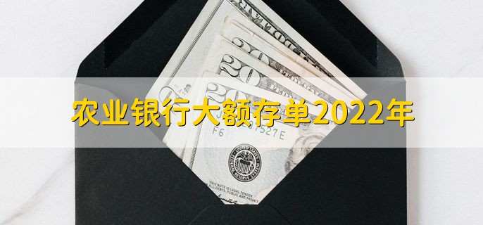 农业银行大额存单2022年，有以下三点