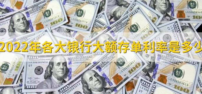 2022年各大银行大额存单利率是多少，大额存单利率一览