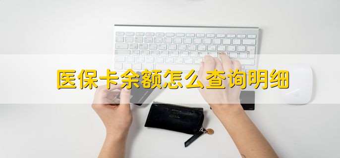 医保卡余额怎么查询明细，有以下5种方式