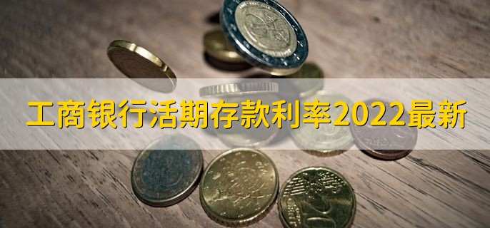 工商银行活期存款利率2022最新，为0.3%