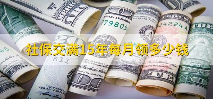 社保交满15年每月领多少钱，以当地的最低金额领取