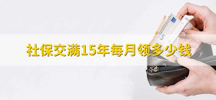 社保交满15年每月领多少钱，以当地的最低金额领取