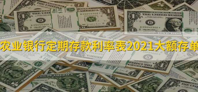 农业银行定期存款利率表2021大额存单，利率一览表