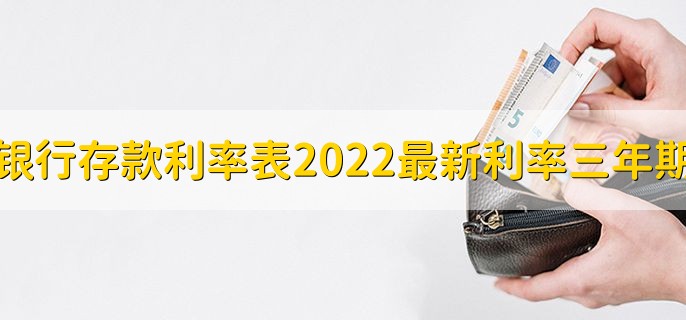 银行存款利率表2022最新利率三年期，利率表一览