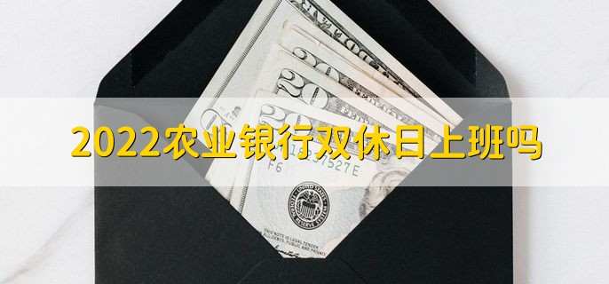 2022农业银行双休日上班吗，是上班的