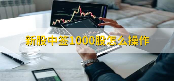 新股中簽1000股怎么操作