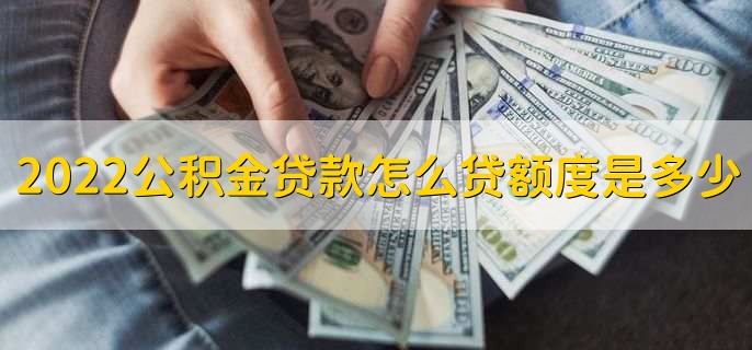 2022公积金贷款怎么贷额度是多少，贷款流程额度一览