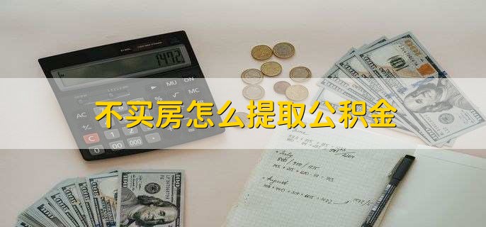 不买房怎么提取公积金，公积金的6个作用