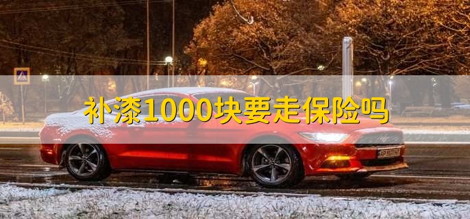 补漆1000块要走保险吗，分以下两种情况