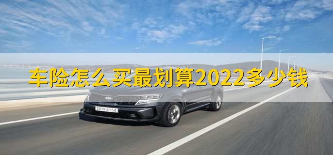 车险怎么买最划算2022多少钱，车险理赔的步骤