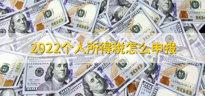 2022个人所得税怎么申报，有以下三步