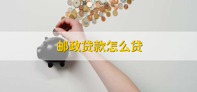 邮政贷款怎么贷，有以下四个流程