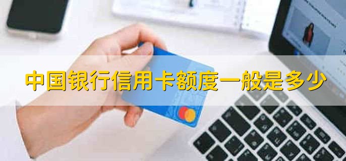 中国银行信用卡额度一般是多少，分为几种情况