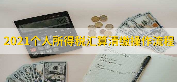 2021年个人所得税汇算清缴操作流程，有以下四个流程