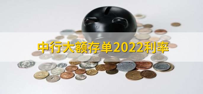 中行大额存单2022利率，分以下3种