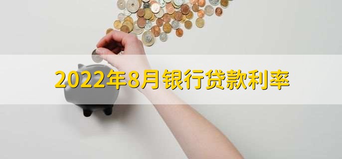 2022年8月银行贷款利率，根据基准利率浮动制定