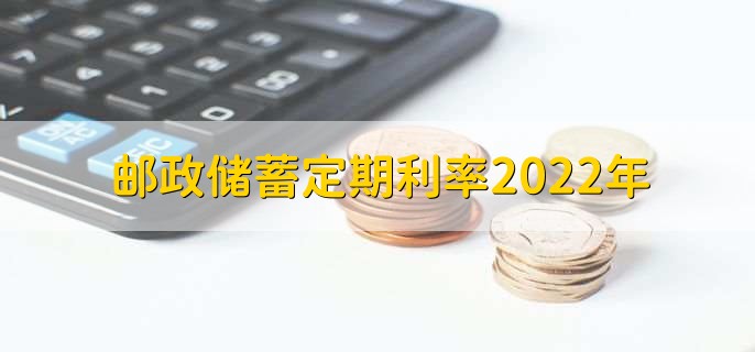 邮政储蓄定期利率2022年