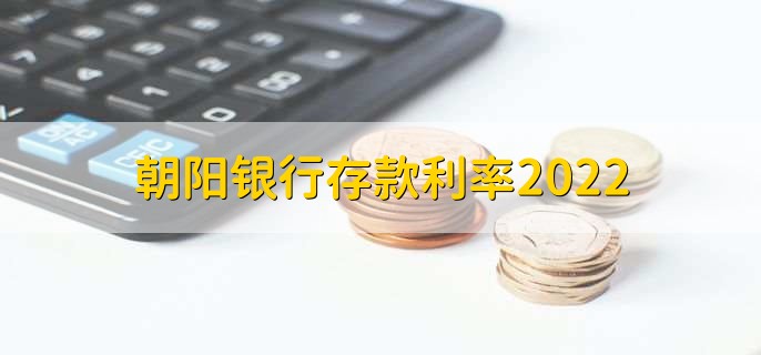 朝阳银行存款利率2022，有以下四种