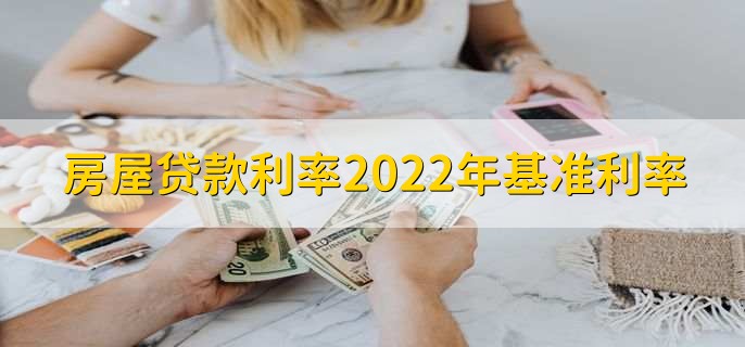 房屋贷款利率2022年基准利率，基准利率一览