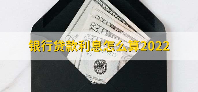 银行贷款利息怎么算2022，有以下三种计算公式