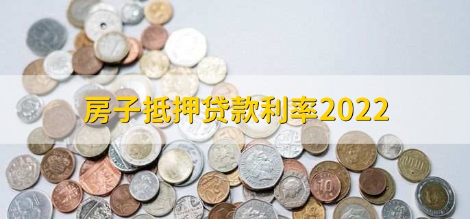 房子抵押贷款利率2022，抵押贷款利率一览