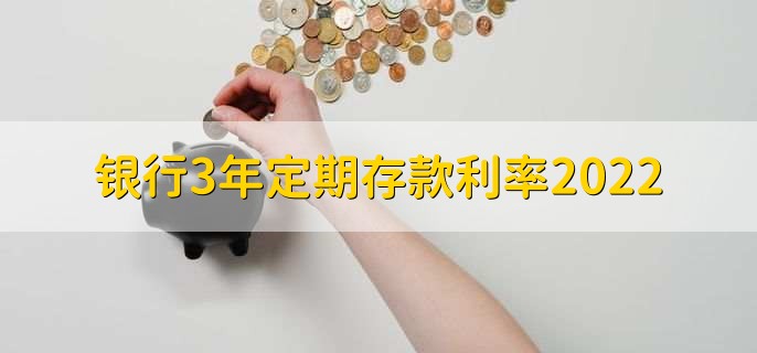 銀行3年定期存款利率2022，五大行利率一覽
