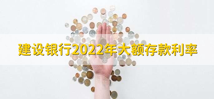 建设银行2022年大额存款利率，分以下两种额度