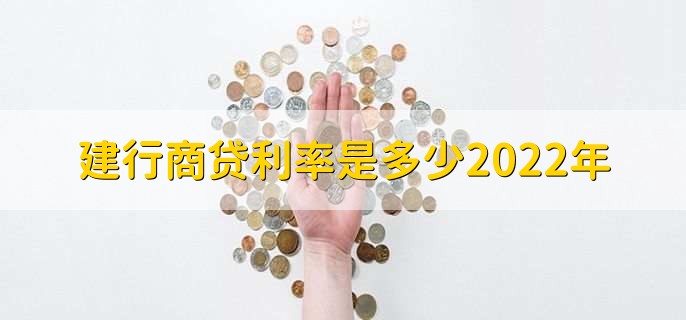 建行商贷利率是多少2022年，可以分为三点