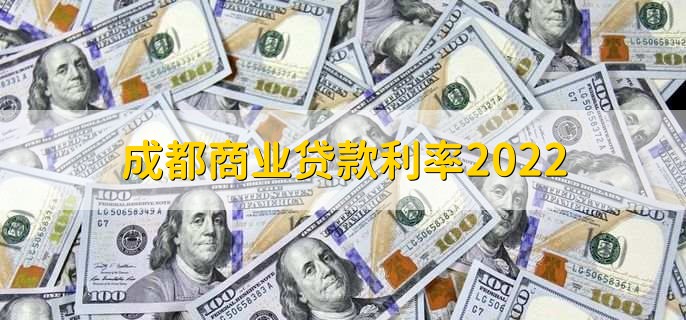 成都商业贷款利率2022，可分为四点