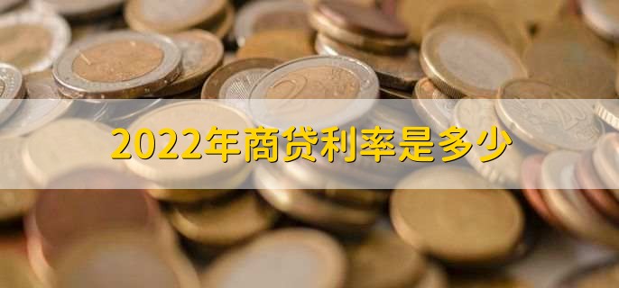 2022年商贷利率是多少，分以下三种