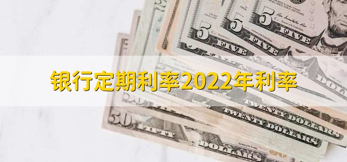 银行定期利率2022年利率