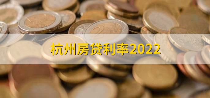 杭州房贷利率2022，