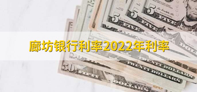 廊坊银行利率2022年利率，廊坊银行存贷款利率一览