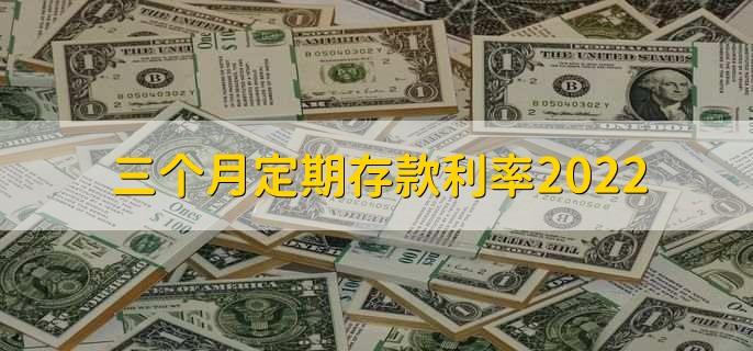 三个月定期存款利率2022，分为以下四种利率