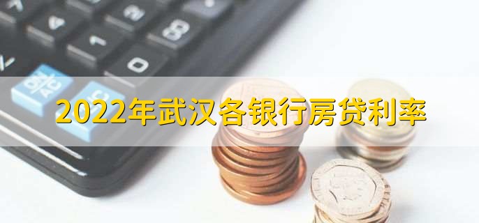 2022年武汉各银行房贷利率