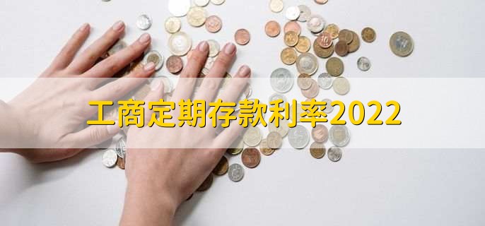 工商定期存款利率2022，分以下5种利率