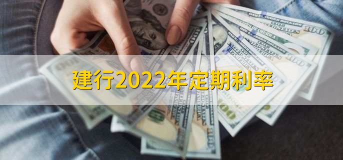 建行2022年定期利率，分以下三种利率