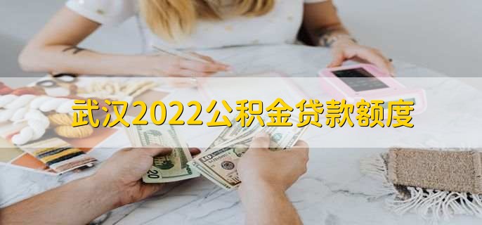 武汉2022公积金贷款额度，分为以下三种情况