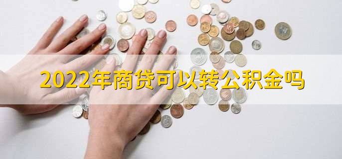 2022年商贷可以转公积金吗，当然可以