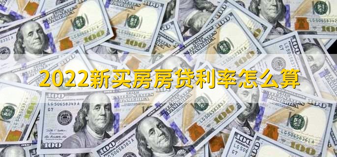 2022新买房房贷利率怎么算，有以下两种计算方法