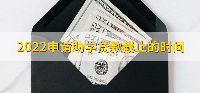 2022申請(qǐng)助學(xué)貸款截止的時(shí)間