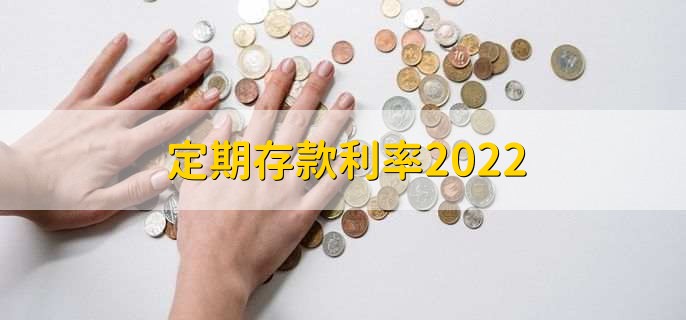 定期存款利率2022，分以下三种利率