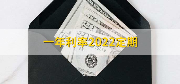 一年利率2022定期，各银行定期存款利率一览