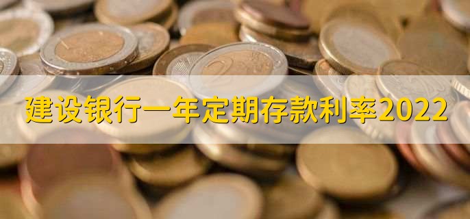 建设银行一年定期存款利率2022，分以下两种