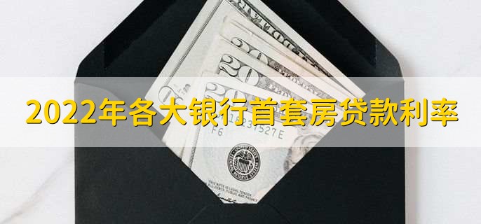 2022年各大银行首套房贷款利率，四大行首套房利率一览