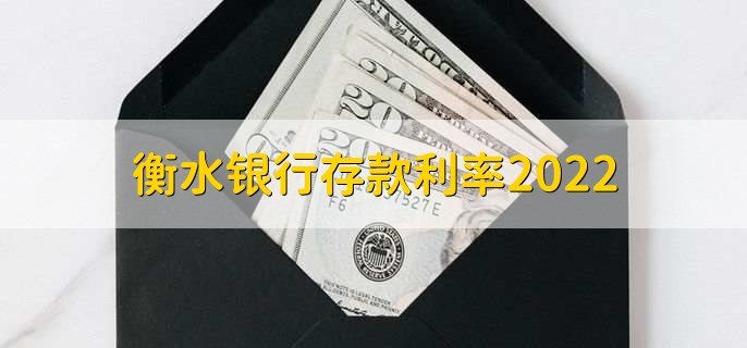 衡水银行存款利率2022，有以下四种利率