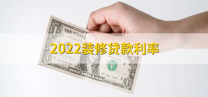 2022装修贷款利率，装修贷款最长能贷多久