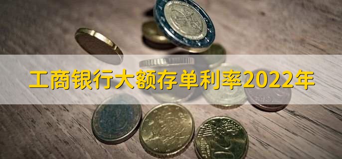 工商银行大额存单利率2022年，分以下两种利率详情